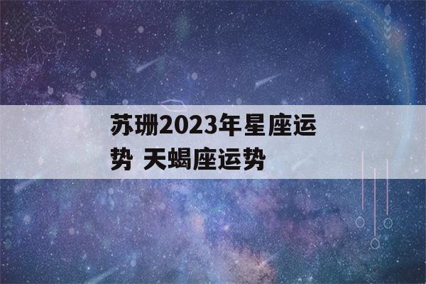 苏珊2023年星座运势 天蝎座运势