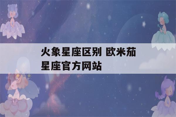 火象星座区别 欧米茄星座官方网站