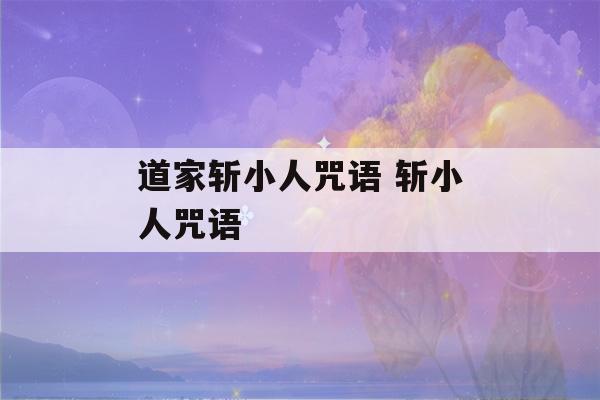 道家斩小人咒语 斩小人咒语