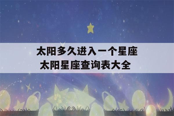 太阳多久进入一个星座 太阳星座查询表大全