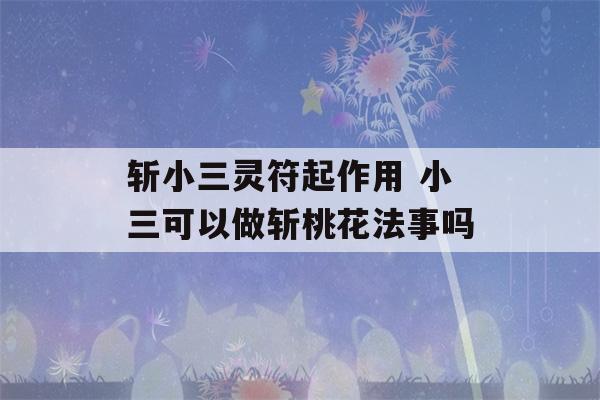 斩小三灵符起作用 小三可以做斩桃花法事吗