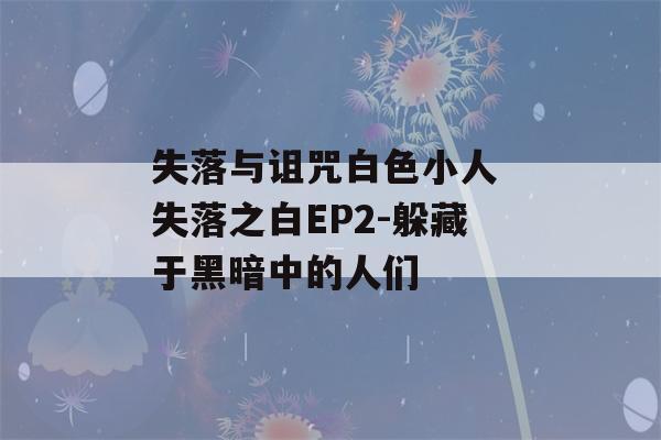 失落与诅咒白色小人 失落之白EP2-躲藏于黑暗中的人们