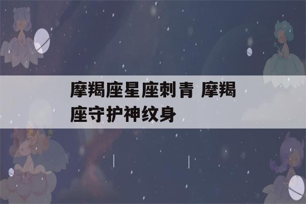 摩羯座星座刺青 摩羯座守护神纹身