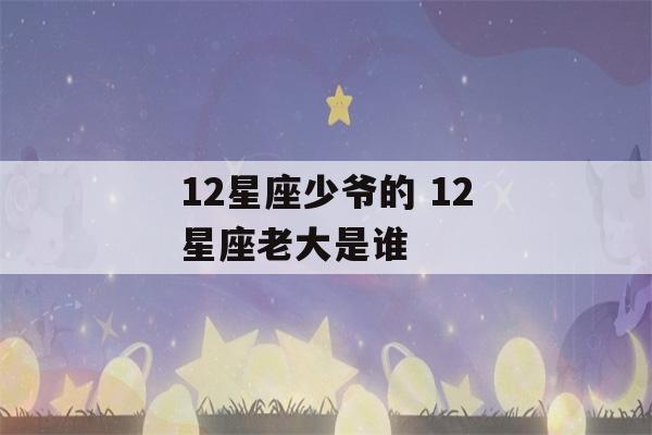 12星座少爷的 12星座老大是谁