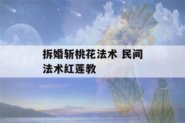 拆婚斩桃花法术 民间法术红莲教