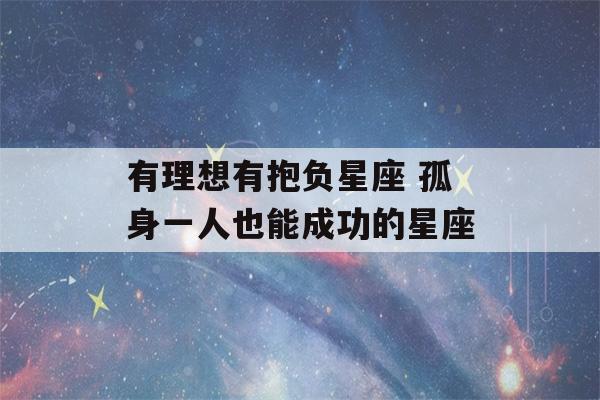 有理想有抱负星座 孤身一人也能成功的星座