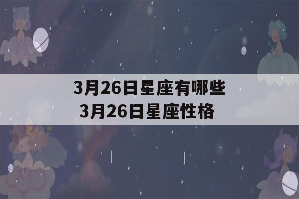 3月26日星座有哪些 3月26日星座性格