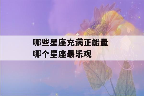 哪些星座充满正能量 哪个星座最乐观