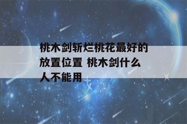 桃木剑斩烂桃花最好的放置位置 桃木剑什么人不能用