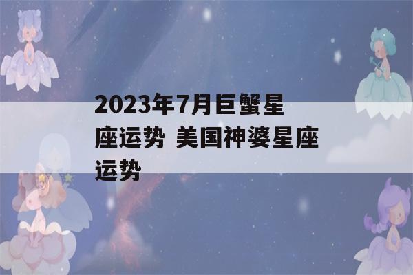 2023年7月巨蟹星座运势 美国神婆星座运势