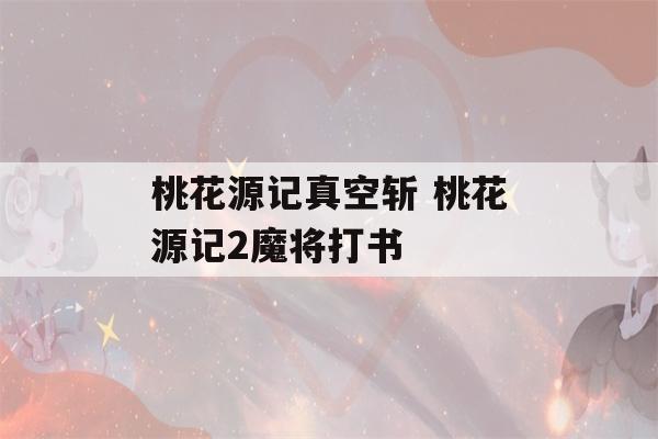 桃花源记真空斩 桃花源记2魔将打书