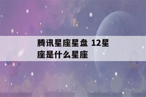 腾讯星座星盘 12星座是什么星座