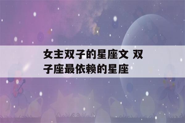 女主双子的星座文 双子座最依赖的星座