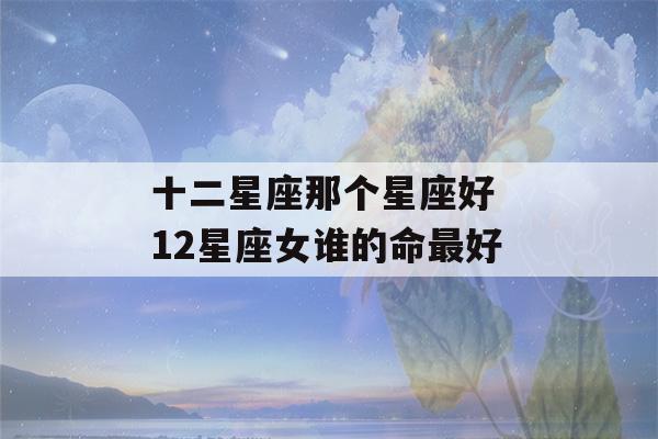 十二星座那个星座好 12星座女谁的命最好