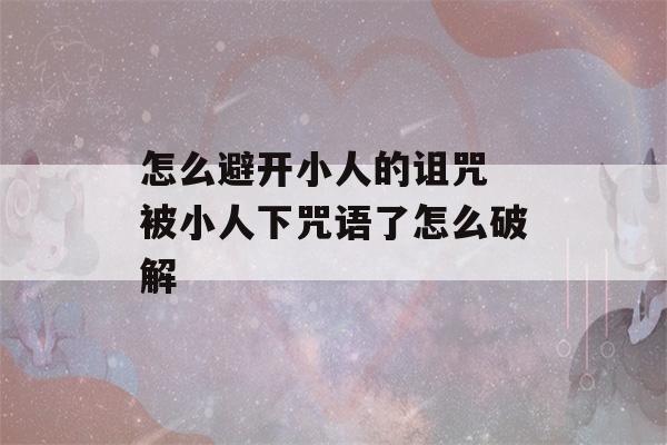 怎么避开小人的诅咒 被小人下咒语了怎么破解