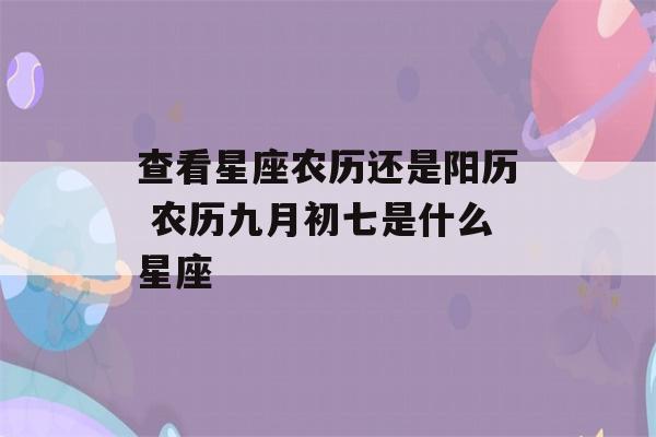 查看星座农历还是阳历 农历九月初七是什么星座