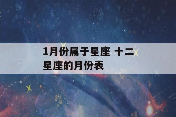 1月份属于星座 十二星座的月份表