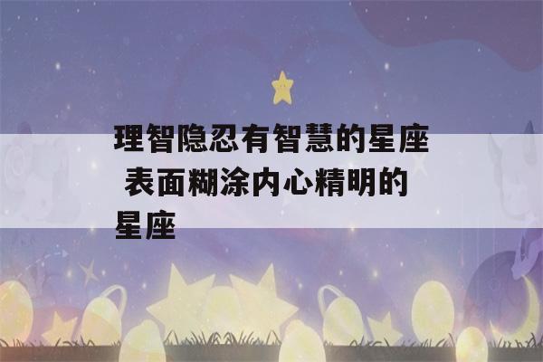 理智隐忍有智慧的星座 表面糊涂内心精明的星座