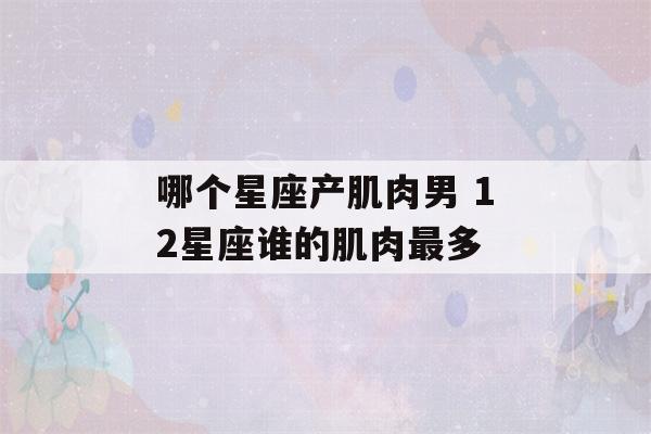 哪个星座产肌肉男 12星座谁的肌肉最多