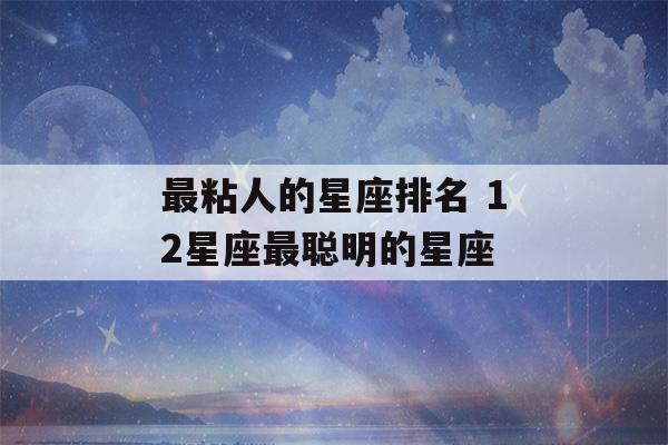 最粘人的星座排名 12星座最聪明的星座