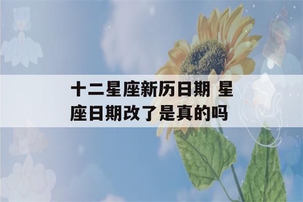 十二星座新历日期 星座日期改了是真的吗