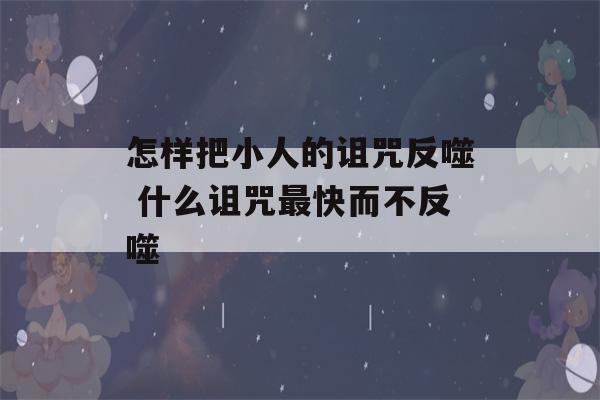 怎样把小人的诅咒反噬 什么诅咒最快而不反噬