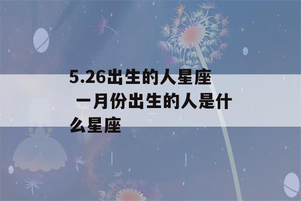 5.26出生的人星座 一月份出生的人是什么星座