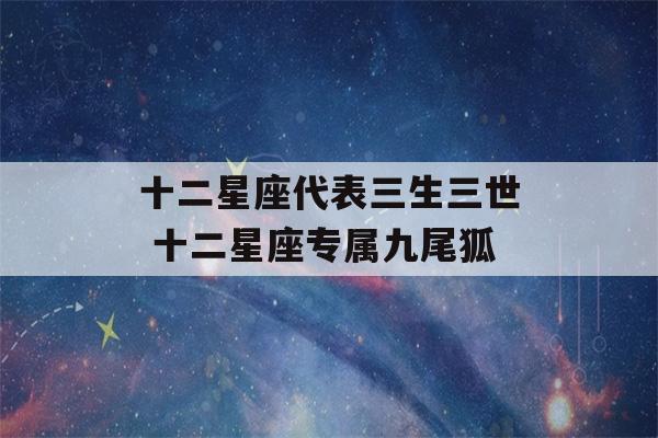 十二星座代表三生三世 十二星座专属九尾狐