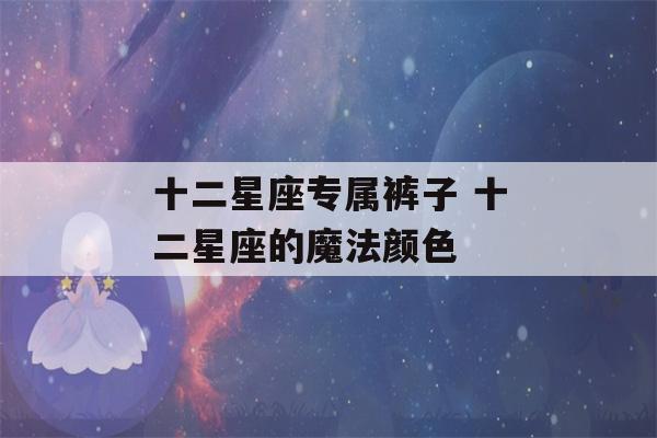 十二星座专属裤子 十二星座的魔法颜色