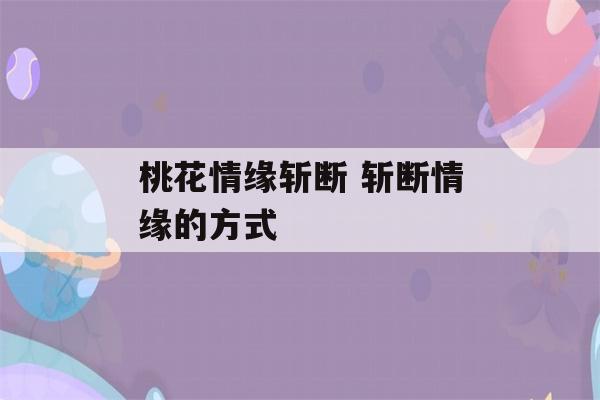 桃花情缘斩断 斩断情缘的方式