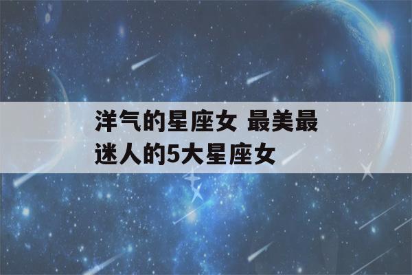 洋气的星座女 最美最迷人的5大星座女