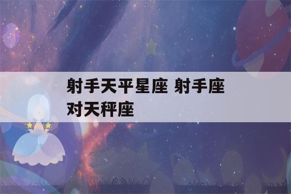 射手天平星座 射手座对天秤座