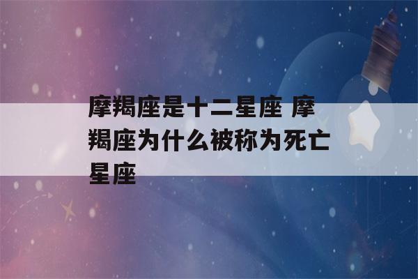 摩羯座是十二星座 摩羯座为什么被称为死亡星座