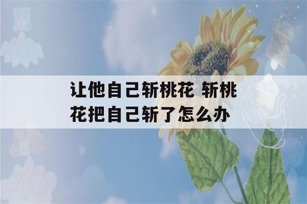 让他自己斩桃花 斩桃花把自己斩了怎么办