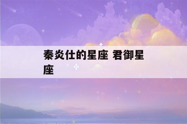 秦炎仕的星座 君御星座