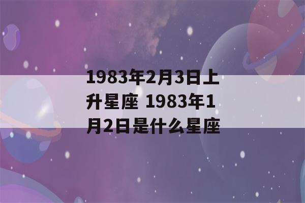 1983年2月3日上升星座 1983年1月2日是什么星座