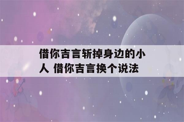 借你吉言斩掉身边的小人 借你吉言换个说法