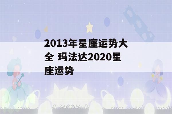 2013年星座运势大全 玛法达2020星座运势