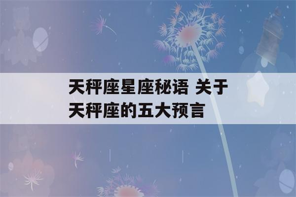 天秤座星座秘语 关于天秤座的五大预言