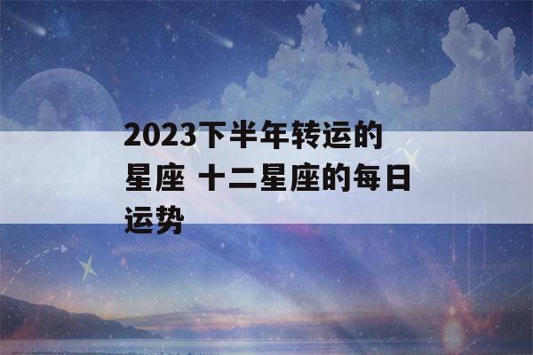 2023下半年转运的星座 十二星座的每日运势