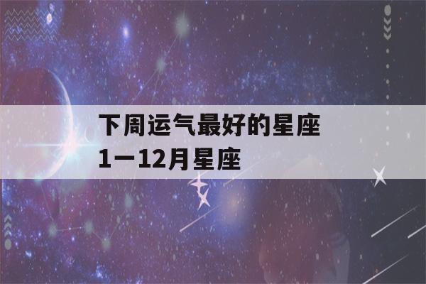 下周运气最好的星座 1一12月星座