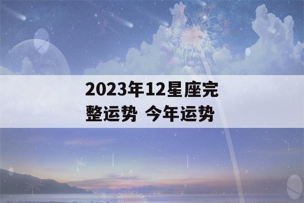 2023年12星座完整运势 今年运势