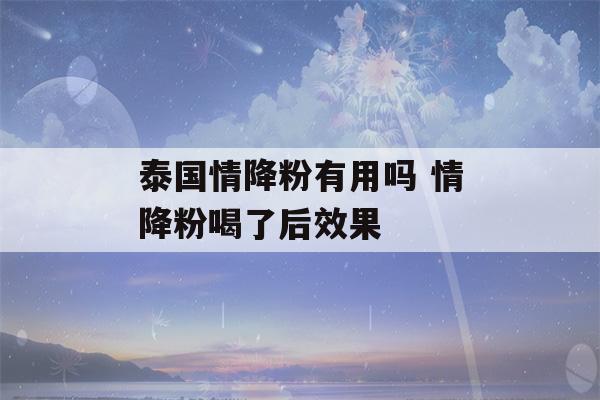 泰国情降粉有用吗 情降粉喝了后效果