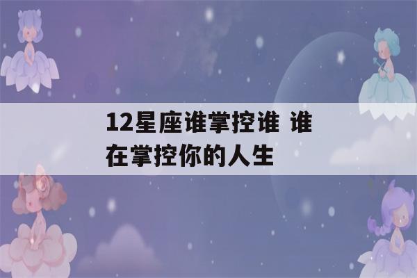 12星座谁掌控谁 谁在掌控你的人生