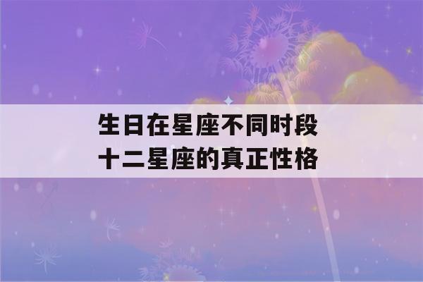 生日在星座不同时段 十二星座的真正性格