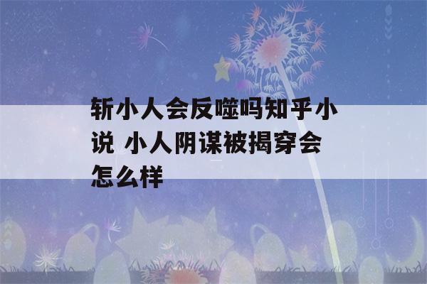 斩小人会反噬吗知乎小说 小人阴谋被揭穿会怎么样