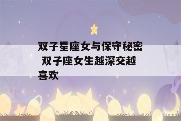 双子星座女与保守秘密 双子座女生越深交越喜欢