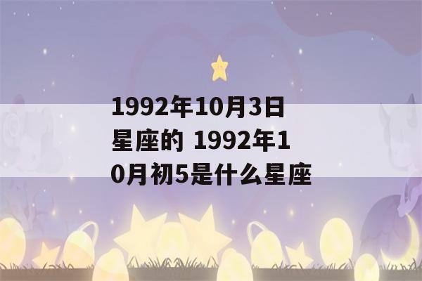 1992年10月3日星座的 1992年10月初5是什么星座