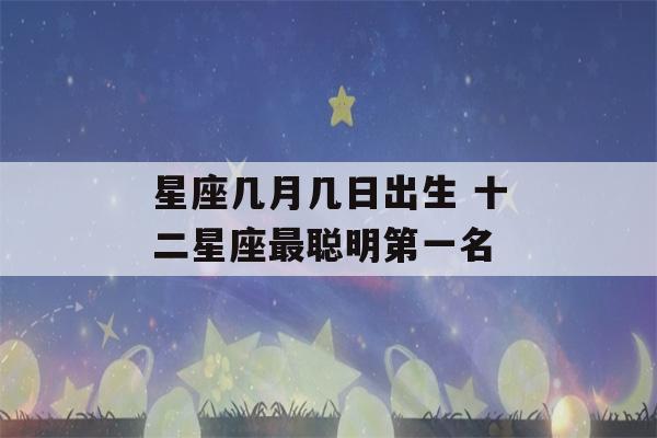 星座几月几日出生 十二星座最聪明第一名