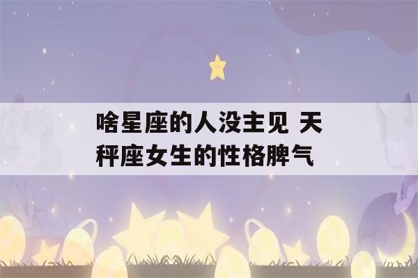 啥星座的人没主见 天秤座女生的性格脾气